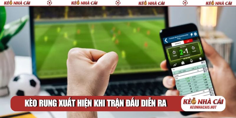 Kèo rung xuất hiện khi trận đấu diễn ra