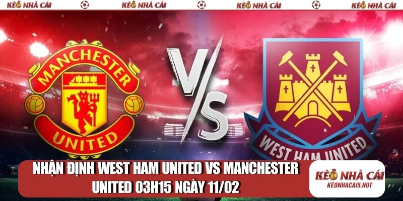 Nhận định West Ham United vs Manchester United 03h15 ngày 11/02